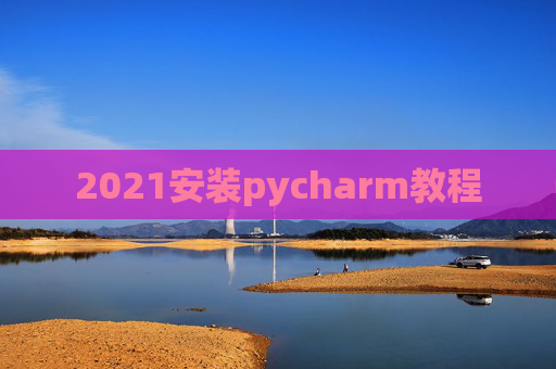 2021安装pycharm教程